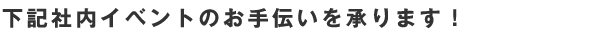  下記社内イベントのお手伝いを承ります！